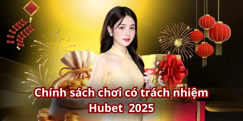 Cập nhật chính sách chơi có trách nhiệm Hubet mới nhất 2025