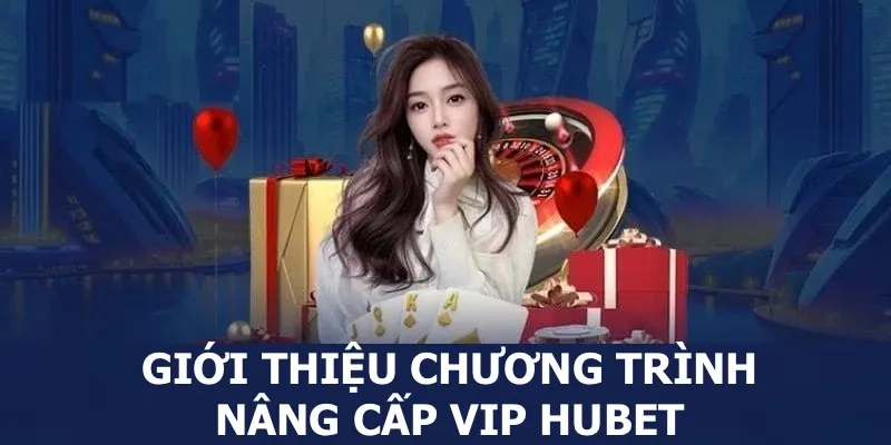 Chia sẻ tổng quát về chương trình nâng cấp VIP HUBET